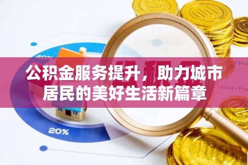 汉源公积金服务提升，助力城市居民的美好生活新篇章