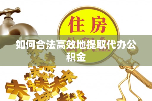 汉源如何合法高效地提取代办公积金