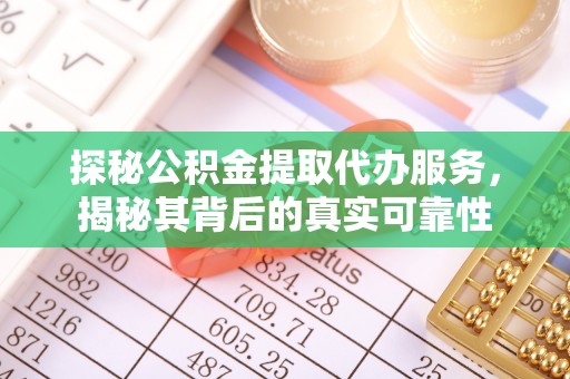 汉源探秘公积金提取代办服务，揭秘其背后的真实可靠性