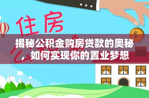 汉源揭秘公积金购房贷款的奥秘，如何实现你的置业梦想