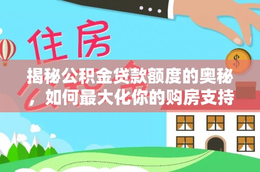 汉源揭秘公积金贷款额度的奥秘，如何最大化你的购房支持？