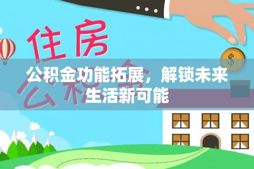 汉源公积金功能拓展，解锁未来生活新可能