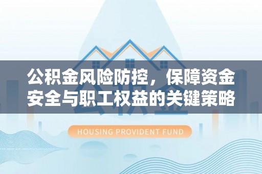 汉源公积金风险防控，保障资金安全与职工权益的关键策略