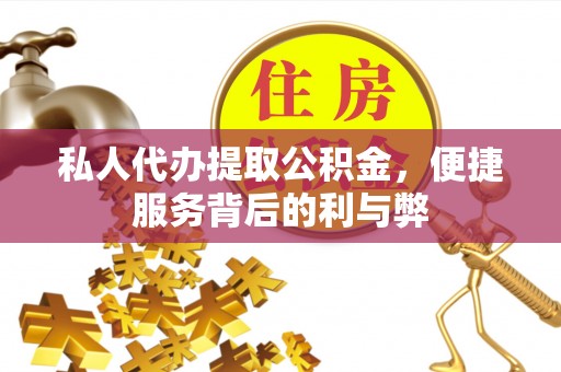 汉源私人代办提取公积金，便捷服务背后的利与弊