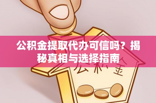 汉源公积金提取代办可信吗？揭秘真相与选择指南