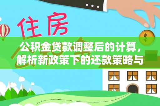 汉源公积金贷款调整后的计算，解析新政策下的还款策略与财务规划