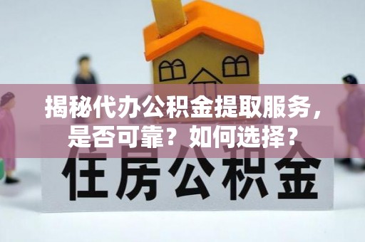 汉源揭秘代办公积金提取服务，是否可靠？如何选择？
