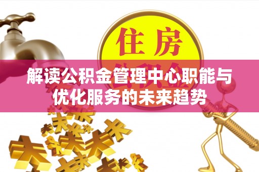 汉源解读公积金管理中心职能与优化服务的未来趋势