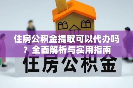 汉源住房公积金提取可以代办吗？全面解析与实用指南