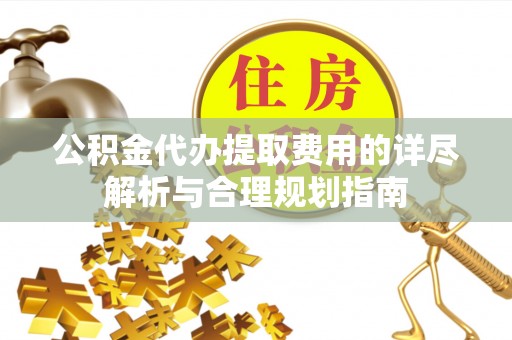 汉源公积金代办提取费用的详尽解析与合理规划指南