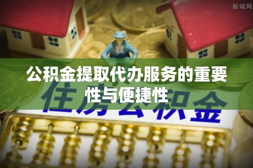 汉源公积金提取代办服务的重要性与便捷性