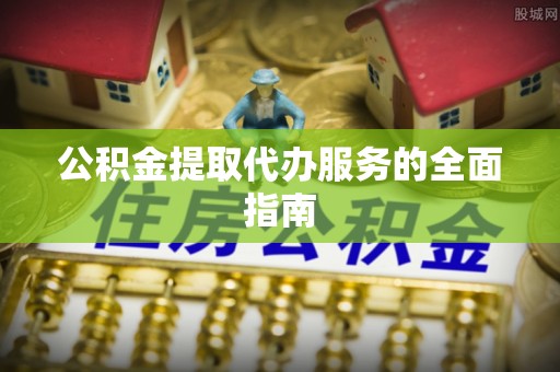 汉源公积金提取代办服务的全面指南