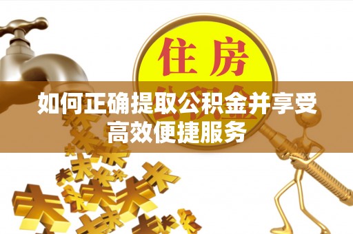 汉源如何正确提取公积金并享受高效便捷服务