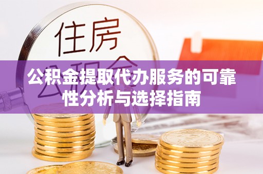 汉源公积金提取代办服务的可靠性分析与选择指南