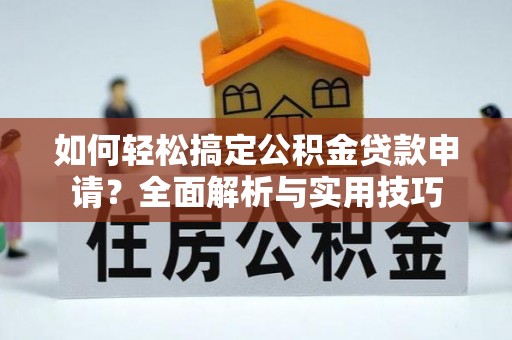汉源如何轻松搞定公积金贷款申请？全面解析与实用技巧