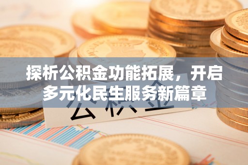 汉源探析公积金功能拓展，开启多元化民生服务新篇章