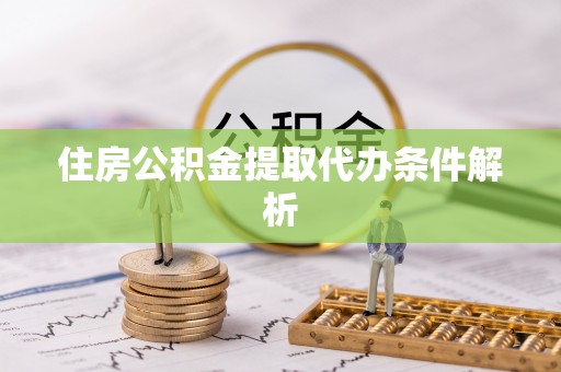 汉源住房公积金提取代办条件解析