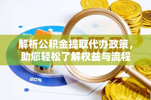 汉源解析公积金提取代办政策，助您轻松了解权益与流程
