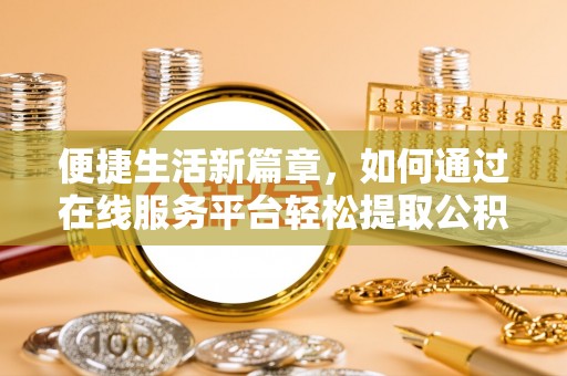 汉源便捷生活新篇章，如何通过在线服务平台轻松提取公积金