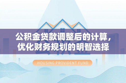 汉源公积金贷款调整后的计算，优化财务规划的明智选择