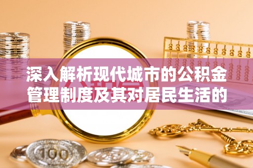 汉源深入解析现代城市的公积金管理制度及其对居民生活的影响