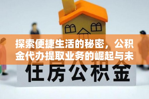汉源探索便捷生活的秘密，公积金代办提取业务的崛起与未来发展