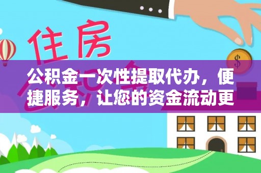 汉源公积金一次性提取代办，便捷服务，让您的资金流动更高效