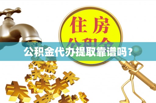 汉源公积金代办提取靠谱吗？