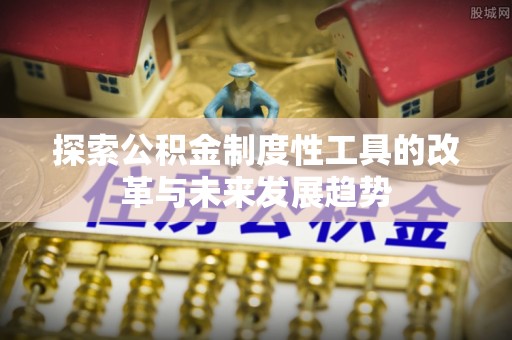 汉源探索公积金制度性工具的改革与未来发展趋势