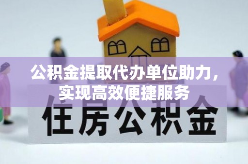 汉源公积金提取代办单位助力，实现高效便捷服务