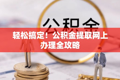 汉源轻松搞定！公积金提取网上办理全攻略