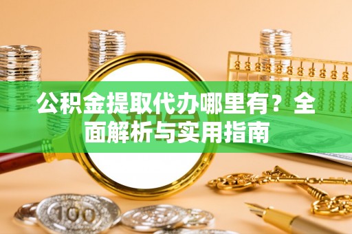 汉源公积金提取代办哪里有？全面解析与实用指南