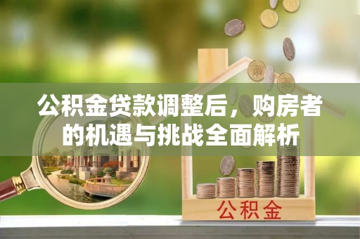 汉源公积金贷款调整后，购房者的机遇与挑战全面解析
