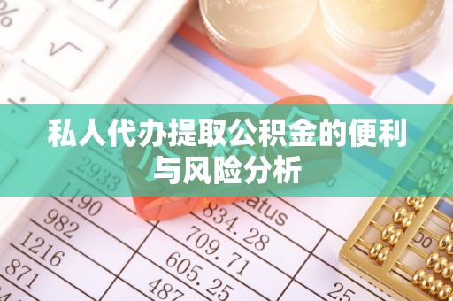 汉源私人代办提取公积金的便利与风险分析