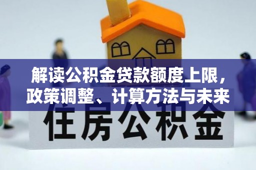 汉源解读公积金贷款额度上限，政策调整、计算方法与未来趋势