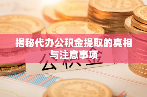 汉源揭秘代办公积金提取的真相与注意事项