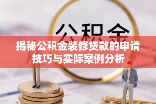 汉源揭秘公积金装修贷款的申请技巧与实际案例分析