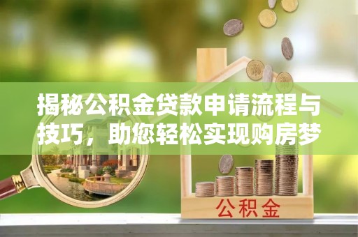 汉源揭秘公积金贷款申请流程与技巧，助您轻松实现购房梦想