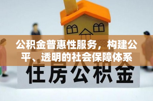 汉源公积金普惠性服务，构建公平、透明的社会保障体系