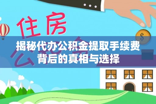 汉源揭秘代办公积金提取手续费背后的真相与选择