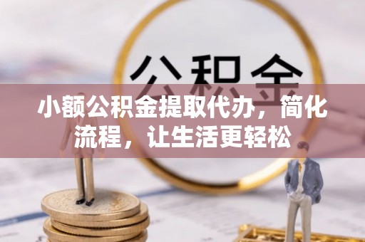 汉源小额公积金提取代办，简化流程，让生活更轻松