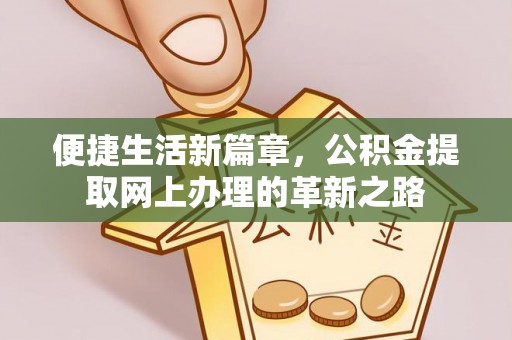 汉源便捷生活新篇章，公积金提取网上办理的革新之路