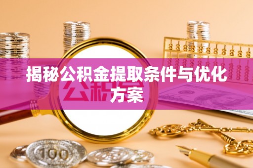 汉源揭秘公积金提取条件与优化方案