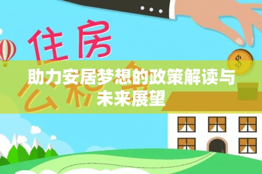 汉源助力安居梦想的政策解读与未来展望