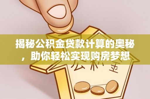 汉源揭秘公积金贷款计算的奥秘，助你轻松实现购房梦想