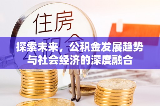 汉源探索未来，公积金发展趋势与社会经济的深度融合