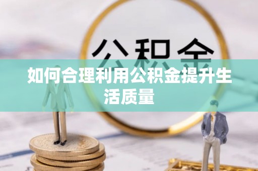 汉源如何合理利用公积金提升生活质量