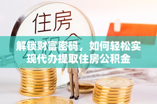 汉源解锁财富密码，如何轻松实现代办提取住房公积金