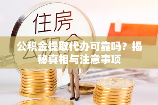 汉源公积金提取代办可靠吗？揭秘真相与注意事项