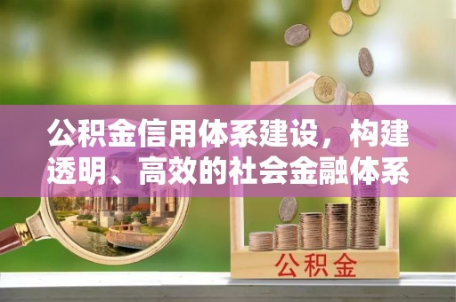 汉源公积金信用体系建设，构建透明、高效的社会金融体系
